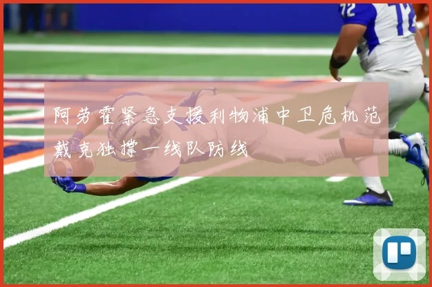 阿劳霍紧急支援利物浦中卫危机范戴克独撑一线队防线